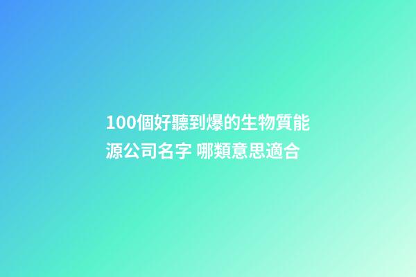 100個好聽到爆的生物質能源公司名字 哪類意思適合-第1張-公司起名-玄機派